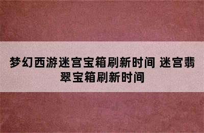 梦幻西游迷宫宝箱刷新时间 迷宫翡翠宝箱刷新时间